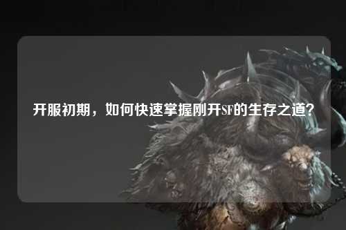 開服初期，如何快速掌握剛開SF的生存之道？