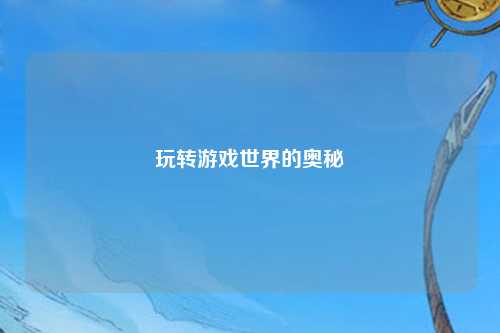 玩轉(zhuǎn)游戲世界的奧秘