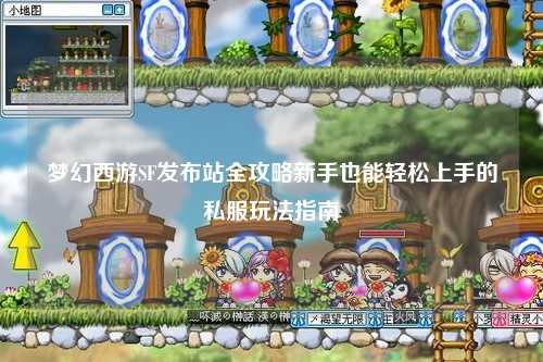 夢幻西游SF發(fā)布站全攻略新手也能輕松上手的私服玩法指南?