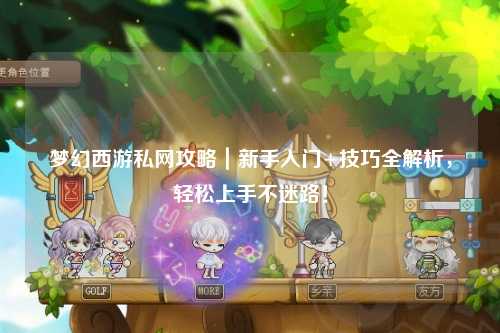 夢幻西游私網攻略｜新手入門+技巧全解析，輕松上手不迷路！