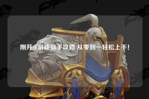 剛開(kāi)SF游戲新手攻略 從零到一輕松上手！